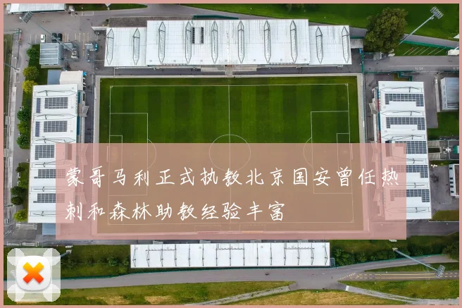 蒙哥马利正式执教北京国安曾任热刺和森林助教经验丰富