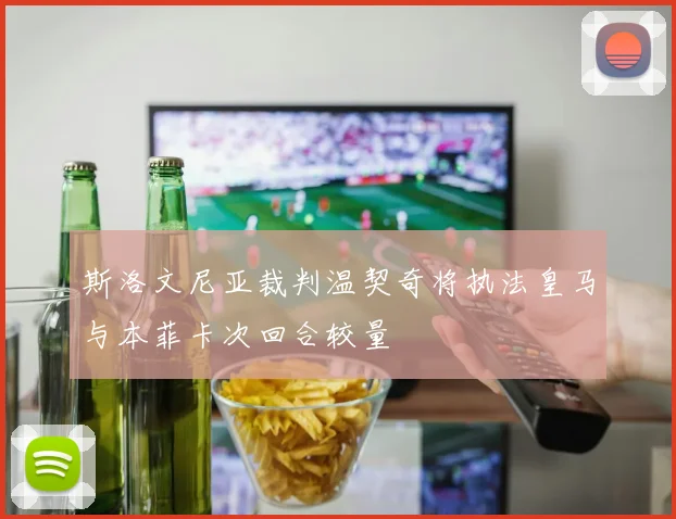 斯洛文尼亚裁判温契奇将执法皇马与本菲卡次回合较量