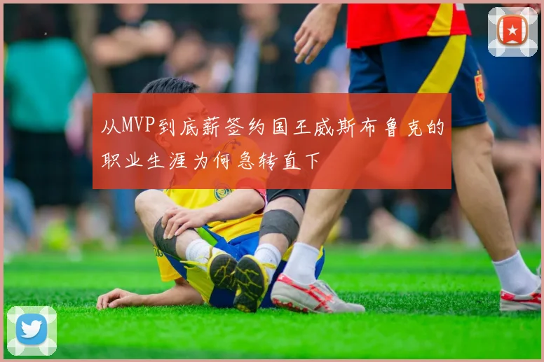 从MVP到底薪签约国王威斯布鲁克的职业生涯为何急转直下
