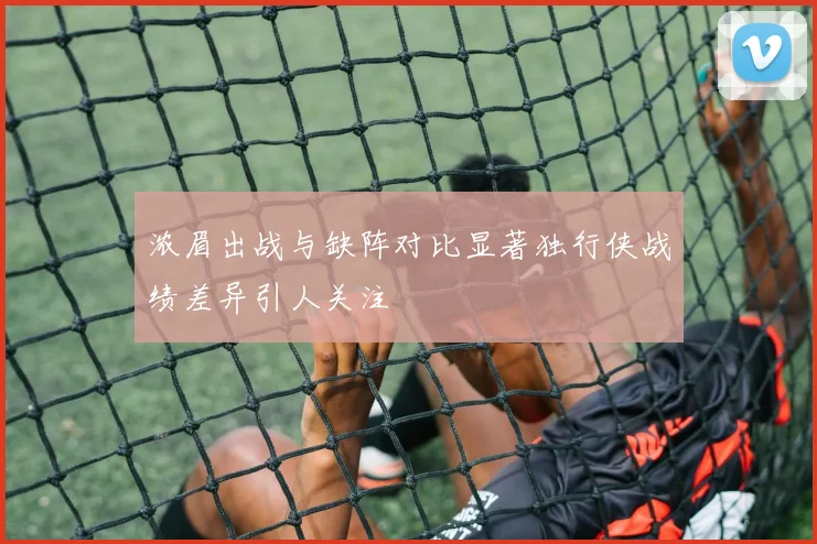 浓眉出战与缺阵对比显著独行侠战绩差异引人关注