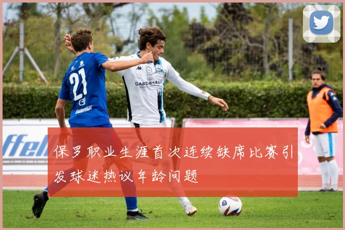 保罗职业生涯首次连续缺席比赛引发球迷热议年龄问题