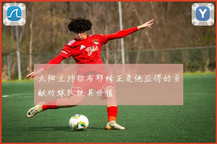 太阳主帅称布耶转正是他应得的贡献对球队极具价值