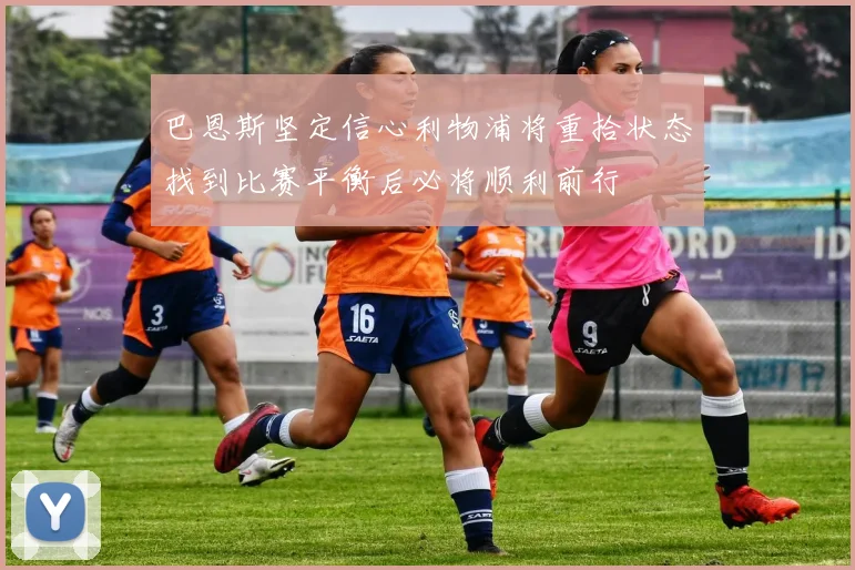 巴恩斯坚定信心利物浦将重拾状态找到比赛平衡后必将顺利前行