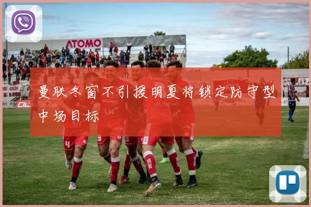 曼联冬窗不引援明夏将锁定防守型中场目标