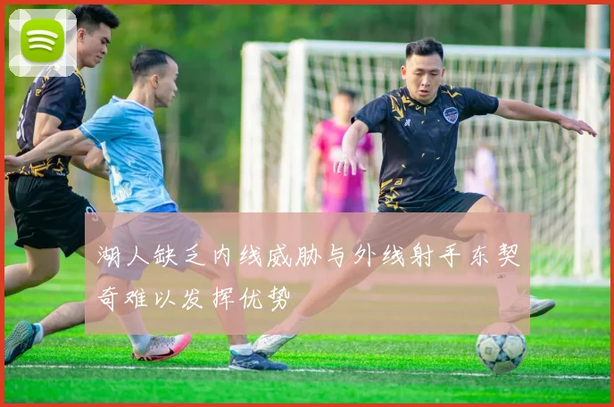 湖人缺乏内线威胁与外线射手东契奇难以发挥优势