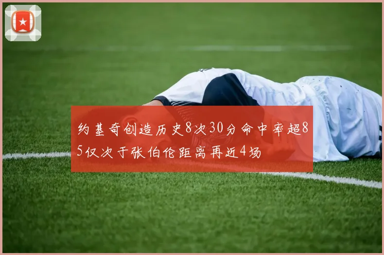 约基奇创造历史8次30分命中率超85仅次于张伯伦距离再近4场