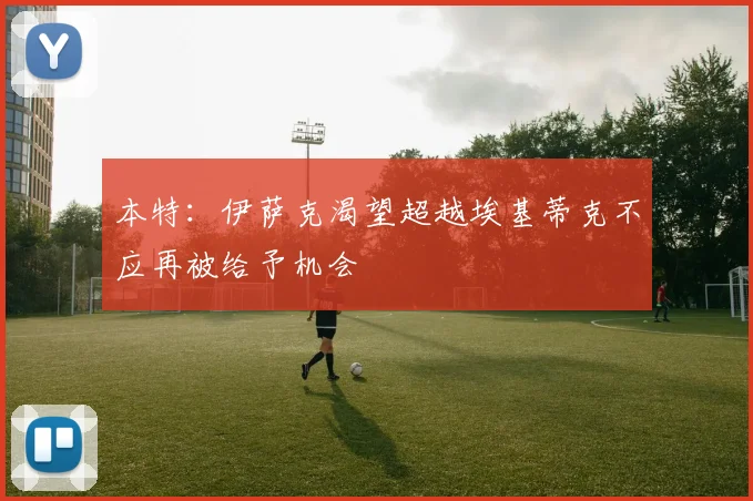 本特：伊萨克渴望超越埃基蒂克不应再被给予机会