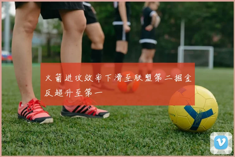 火箭进攻效率下滑至联盟第二掘金反超升至第一