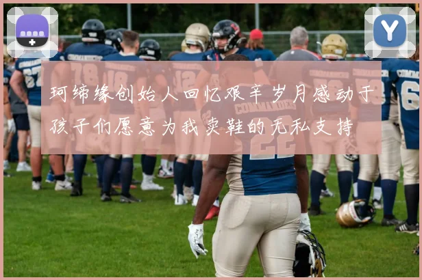 珂缔缘创始人回忆艰辛岁月感动于孩子们愿意为我卖鞋的无私支持