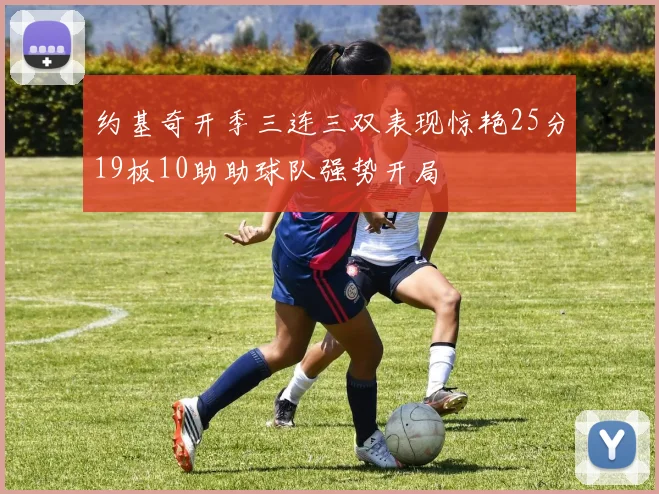 约基奇开季三连三双表现惊艳25分19板10助助球队强势开局