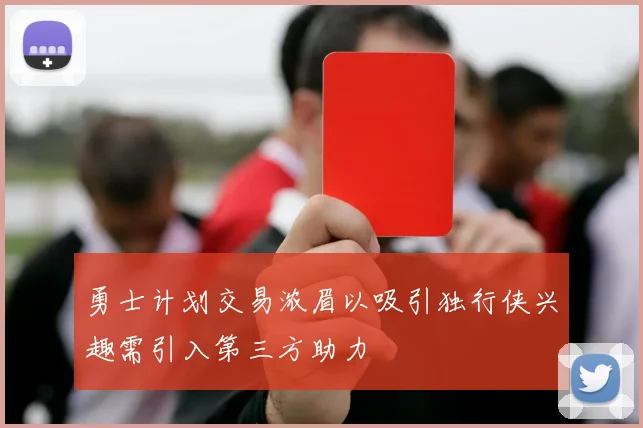 勇士计划交易浓眉以吸引独行侠兴趣需引入第三方助力