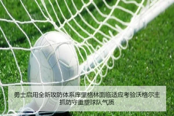 勇士启用全新攻防体系库里格林面临适应考验沃格尔主抓防守重塑球队气质