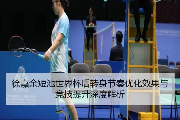 徐嘉余短池世界杯后转身节奏优化效果与竞技提升深度解析 | kaiyun